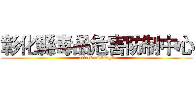 彰化縣毒品危害防制中心 (attack on drugs)