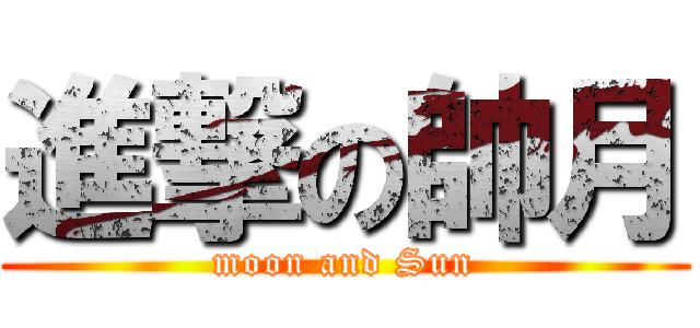 進撃の帥月 (moon and Sun)