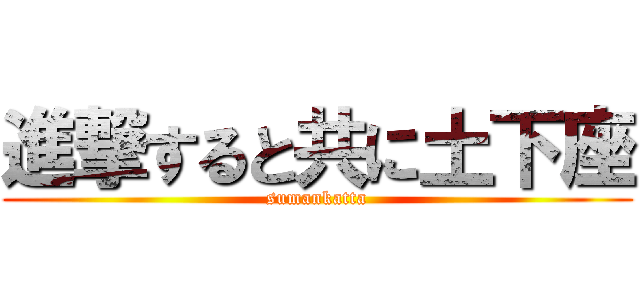 進撃すると共に土下座 (sumankatta)