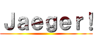 Ｊａｅｇｅｒ！ ()