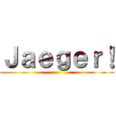 Ｊａｅｇｅｒ！ ()