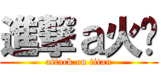 進撃ａ火焰 (attack on titan)