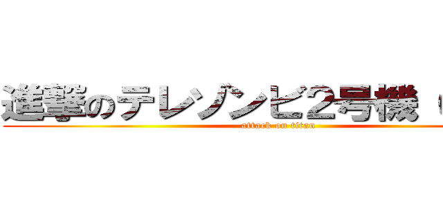進撃のテレゾンビ２号機（ごうき） (attack on titan)