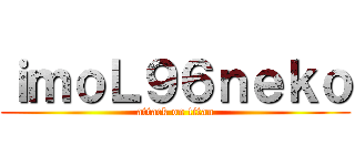 ｉｍｏＬ９６ｎｅｋｏ (attack on titan)