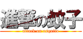 進撃の蚊子 (attack on osquito)