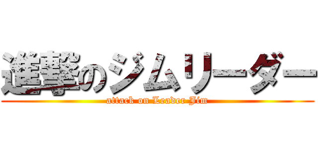 進撃のジムリーダー (attack on Leader Jim)