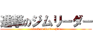 進撃のジムリーダー (attack on Leader Jim)