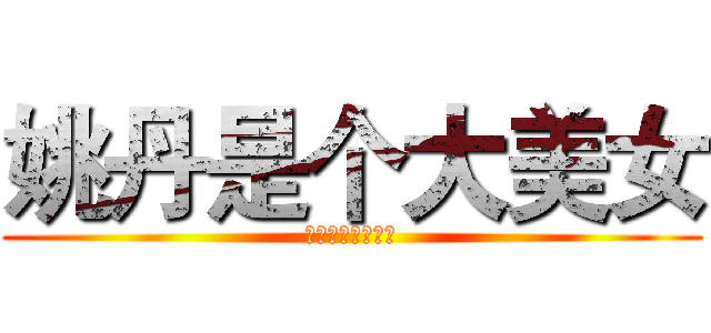 姚丹是个大美女 (你的魅力无人匹敌)