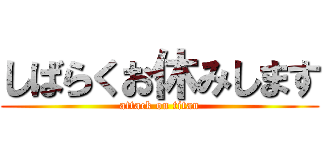 しばらくお休みします (attack on titan)