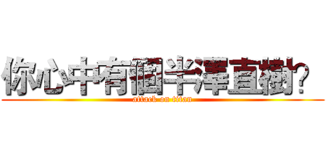 你心中有個半澤直樹？ (attack on titan)