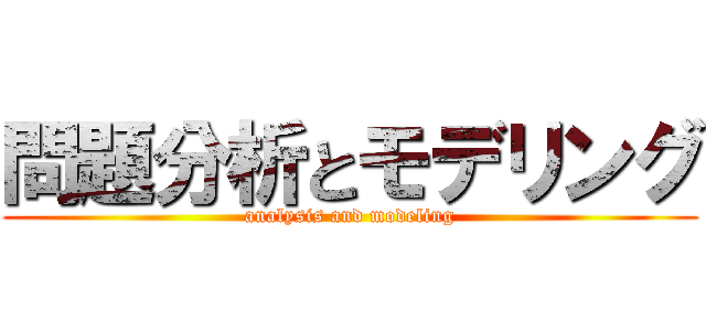 問題分析とモデリング (analysis and modeling)