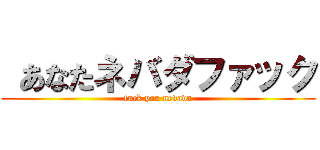  あなたネバダファック (fuck you nevada)