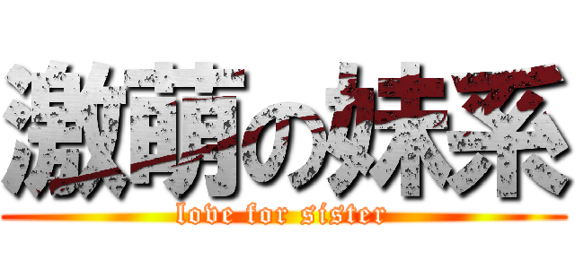 激萌の妹系 (love for sister)