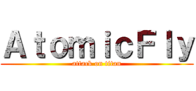 ＡｔｏｍｉｃＦｌｙ (attack on titan)
