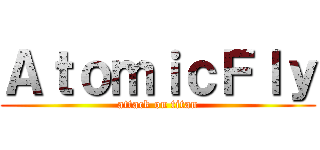 ＡｔｏｍｉｃＦｌｙ (attack on titan)