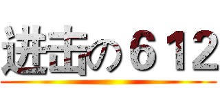 进击の６１２ ()