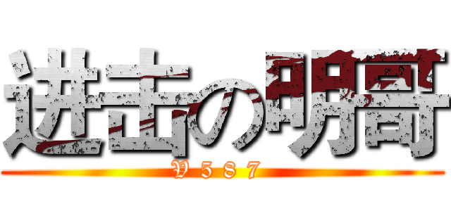 进击の明哥 (V 5 8 7 )