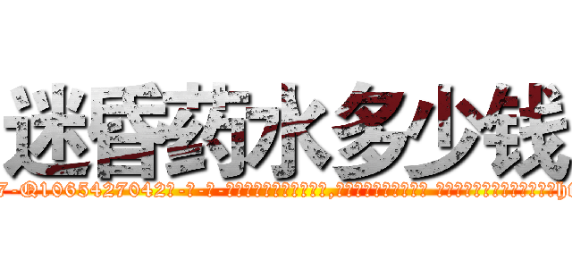 迷昏药水多少钱 (迷昏药水多少钱【电-话151x68344x817-Q1065427042元-吉-药-业】我们做的是长期生意,靠的是老客户长期支持 迷昏药水多少钱在发表了一篇http://sngk.net/JhxPVa

参考消息网我们做的是长期生意,靠的是老客户长期支持也许我们早该意识到，就连鲍勃·霍斯金斯（金球奖戏剧类电影男主角 
)