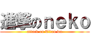 進撃のｎｅｋｏ (attack on Titan wu)