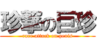 珍撃の巨珍 (rare attack on penis)