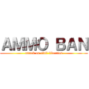 ＡＭＭＯ ＢＡＮ (attack on civil liberties)