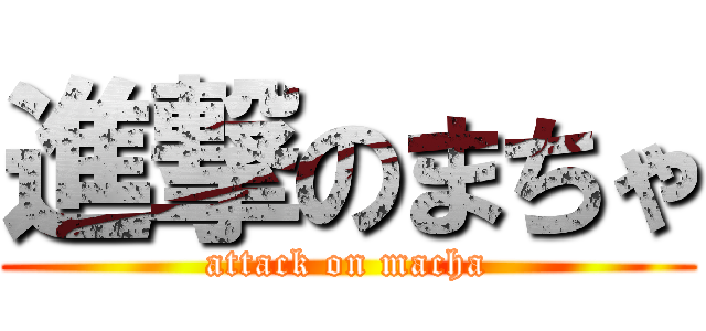 進撃のまちゃ (attack on macha)