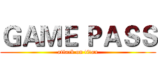 ＧＡＭＥ ＰＡＳＳ (attack on titan)