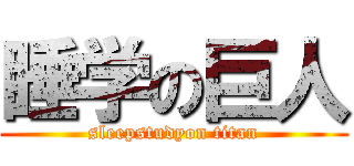 睡学の巨人 (sleepstudyon titan)