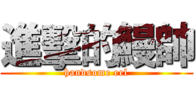 進擊的鰻帥 (handsome eel)