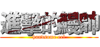 進擊的鰻帥 (handsome eel)