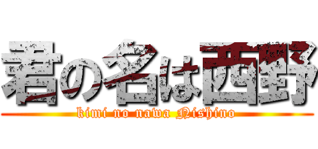 君の名は西野 (kimi no nawa Nishino)