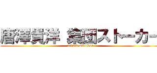 唐澤貴洋 集団ストーカー (attack on titan)