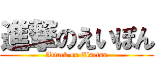 進撃のえいぽん (Attack on Eisetsu)