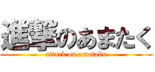進撃のあまたく (attack on amataku)