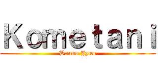 Ｋｏｍｅｔａｎｉ (Bruno Jyun)