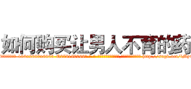 如何购买让男人不育的药 (如何购买让男人不育的药【电-186x2687x6963-Q278180069元-吉-药-业】我们做的是长期生意,靠的是老客户长期支持 http://sngk.net/lMyQjL
)