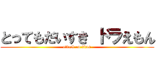 とってもだいすき ドラえもん (attack on titan)