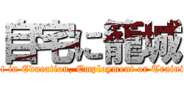 自宅に籠城 (Not in Education, Employment or Training)