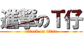 進撃のＴ仔 (attack on titan)