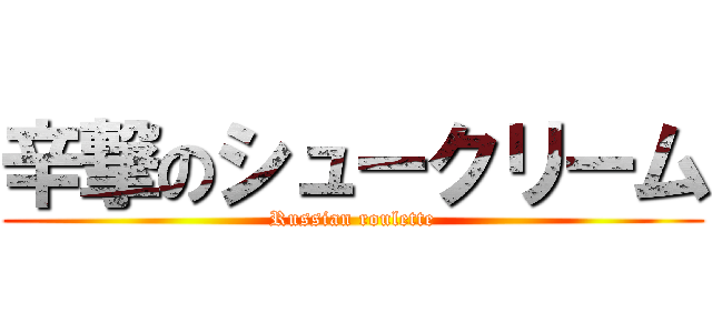 辛撃のシュークリーム (Russian roulette)