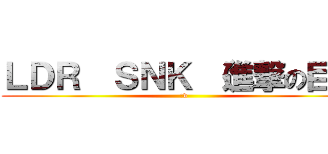 ＬＤＲ  ＳＮＫ （進撃の巨人 ( :v)