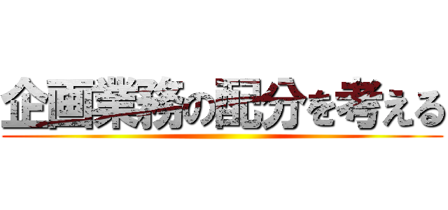 企画業務の配分を考える ()