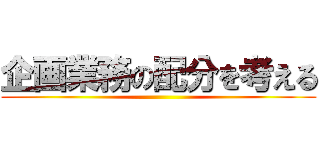 企画業務の配分を考える ()