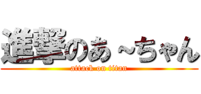 進撃のあ～ちゃん (attack on titan)