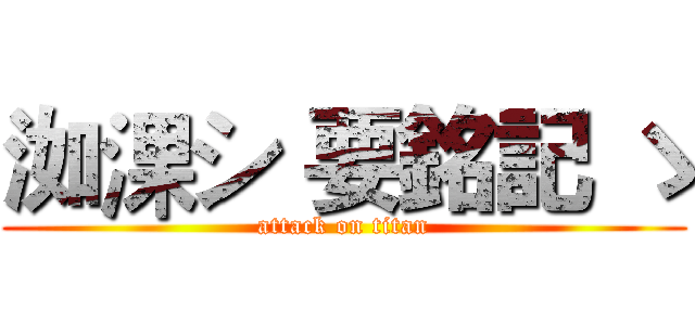 洳淉シ 要銘記 ゝ (attack on titan)