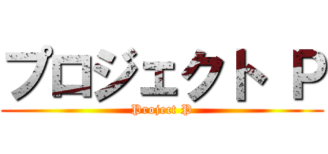 プロジェクト Ｐ (Project P)
