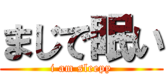 まじで眠い (i am sleepy)