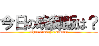 今日の晩御飯は？ (What's today's dinner?)
