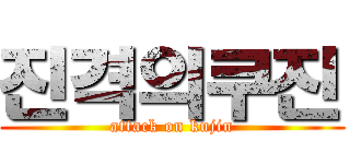 진격의쿠진 (attack on kujin)