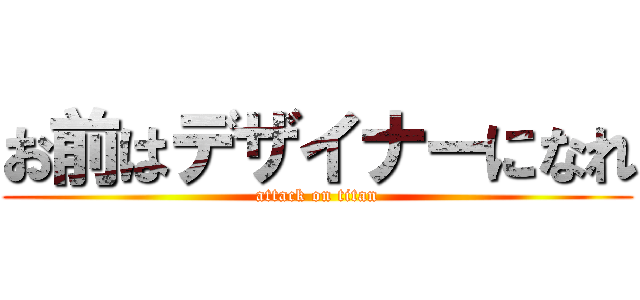 お前はデザイナーになれ (attack on titan)
